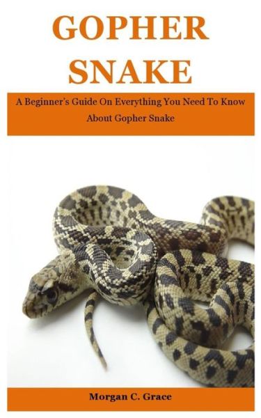 Cover for Morgan C Grace · Gopher Snake: A Beginner's Guide On Everything You Need To Know About Gopher Snake (Paperback Book) (2021)