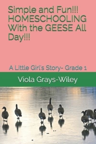 Cover for Viola Grays-Wiley · Simple and Fun!!! HOMESCHOOLING With the GEESE All Day!!! (Taschenbuch) (2021)