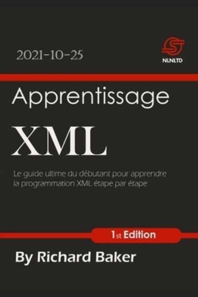 Cover for Richard Baker · Apprentissage XML: Le guide ultime du debutant pour apprendre la programmation XML etape par etape (Paperback Book) (2021)