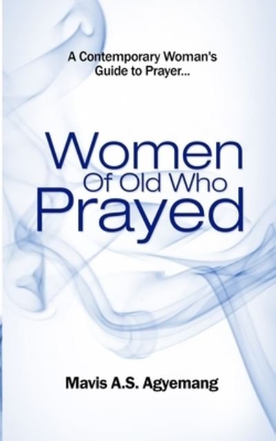 Cover for Mavis A S Agyemang · Women of Old Who Prayed: The Contemporary Woman's Guide to Prayer (Pocketbok) (2022)