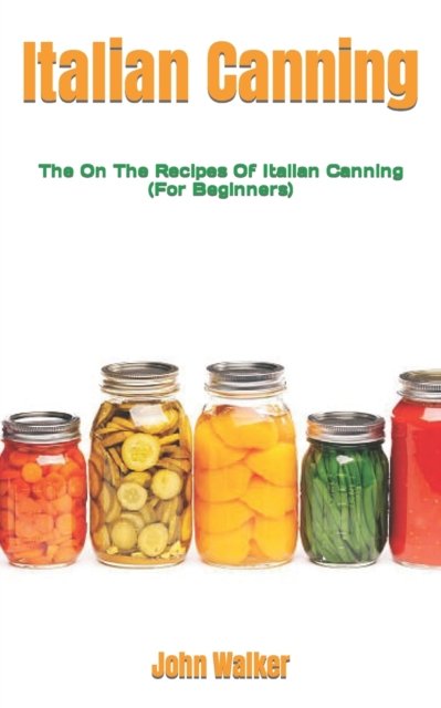 Cover for John Walker · Italian Canning: The On The Recipes Of Italian Canning (For Beginners) (Taschenbuch) (2022)