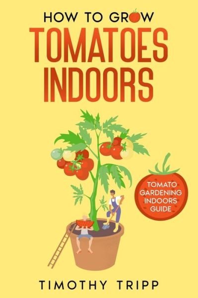 Cover for Timothy Tripp · How to Grow Tomatoes Indoors: Tomato Gardening Indoors Guide (Paperback Book) (2022)
