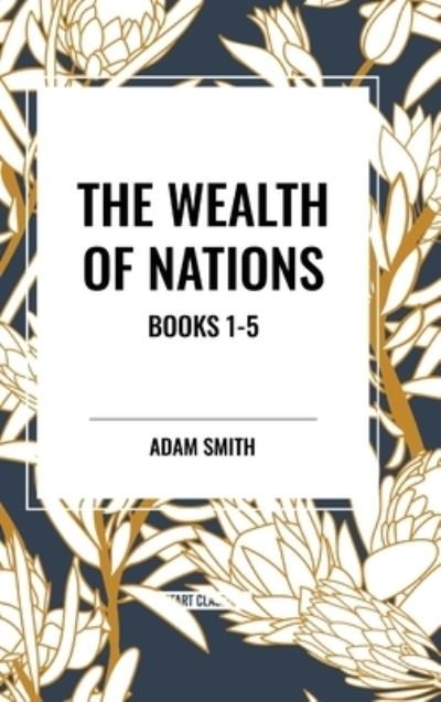 Cover for Adam Smith · The Wealth of Nations: Books 1-5 (Innbunden bok) (2024)