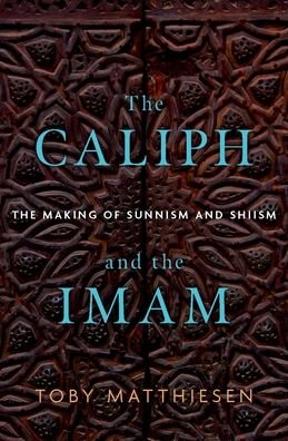 Cover for Toby Matthiesen · The Caliph and the Imam : The Making of Sunnism and Shiism (Gebundenes Buch) (2023)