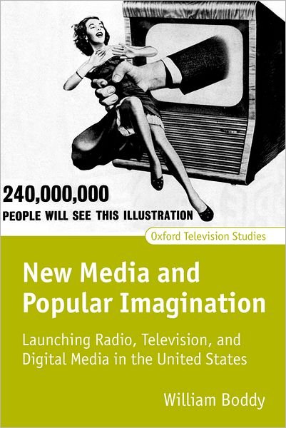 Boddy, William (, Professor in the Department of Communication Studies at Baruch College, and Coordinator of the Film Studies Certificate Program at the Graduate Center, both of the City University of New York) · New Media and Popular Imagination: Launching Radio, Television, and Digital Media in the United States - Oxford Television Studies (Hardcover Book) (2004)