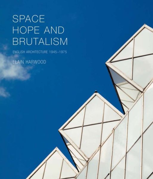 Cover for Elain Harwood · Space, Hope, and Brutalism: English Architecture, 1945-1975 - The Association of Human Rights Institutes series (Hardcover Book) (2015)