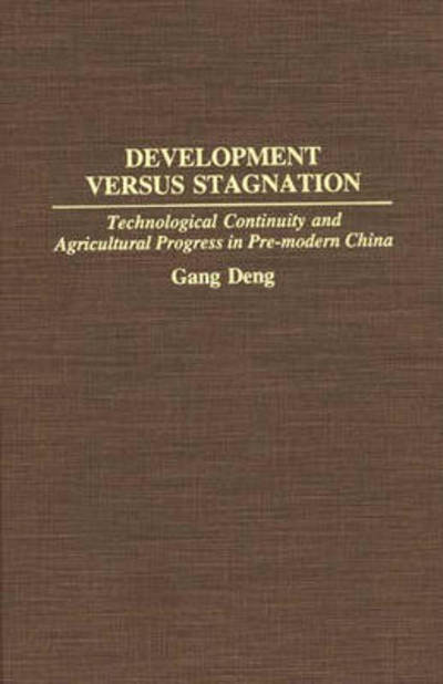 Cover for K. Gang Deng · Development Versus Stagnation: Technological Continuity and Agricultural Progress in Pre-modern China (Hardcover Book) (1993)