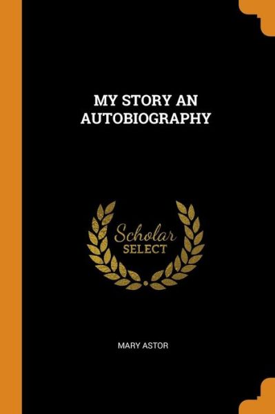 My Story an Autobiography - Mary Astor - Książki - Franklin Classics Trade Press - 9780353307469 - 11 listopada 2018