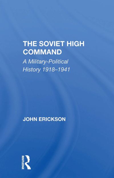 The Soviet High Command: A Militarypolitical History 19181941 - John Erickson - Books - Taylor & Francis Ltd - 9780367311469 - October 31, 2024