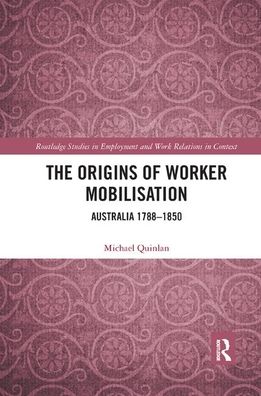 Cover for Michael Quinlan · The Origins of Worker Mobilisation: Australia 1788-1850 - Routledge Studies in Employment and Work Relations in Context (Paperback Book) (2019)