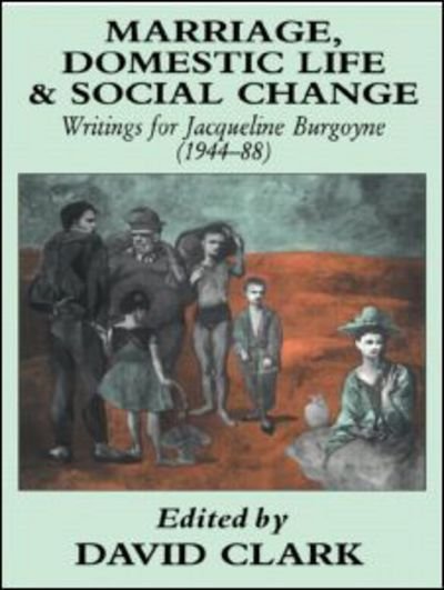 Cover for David Clark · Marriage, Domestic Life and Social Change: Writings for Jacqueline Burgoyne, 1944-88 (Innbunden bok) (1991)