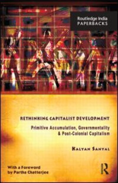 Cover for Sanyal, Kalyan (University of Calcutta, India) · Rethinking Capitalist Development: Primitive Accumulation, Governmentality and Post-Colonial Capitalism (Paperback Book) (2013)