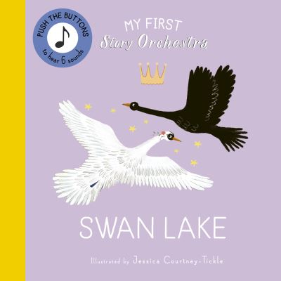 Cover for Jessica Courtney-Tickle · My First Story Orchestra: Swan Lake: Press the buttons to hear 6 sounds - The Story Orchestra (Board book) (2024)