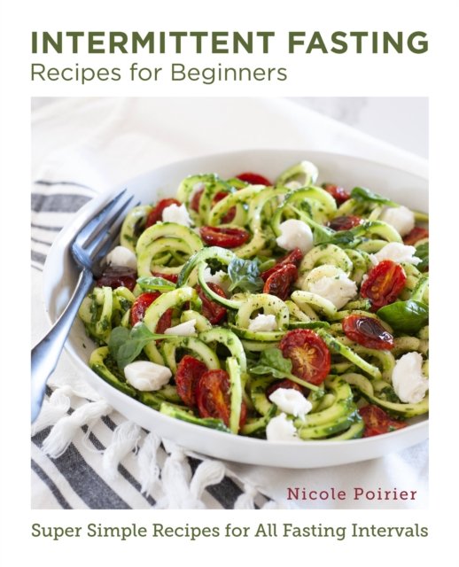 Cover for Nicole Poirier · Intermittent Fasting Recipes for Beginners: Super Simple Recipes for All Fasting Intervals - New Shoe Press (Paperback Book) (2023)