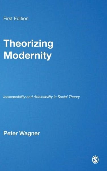 Theorizing Modernity: Inescapability and Attainability in Social Theory - Peter Wagner - Bøger - SAGE Publications Inc - 9780761951469 - 22. januar 2001