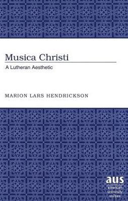Cover for Marion Lars Hendrickson · Musica Christi: A Lutheran Aesthetic - American University Studies (Hardcover Book) (2005)