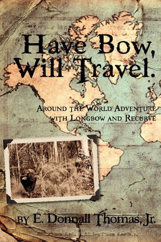 Cover for Jr. E. Donnall Thomas · Have Bow, Will Travel: Around the World Adventure with Longbow and Recurve (Paperback Book) (2010)