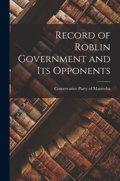 Cover for Conservative Party of Manitoba · Record of Roblin Government and Its Opponents [microform] (Pocketbok) (2021)