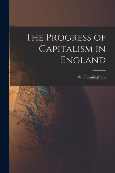 The Progress of Capitalism in England [microform] - W (William) 1849-1919 Cunningham - Bücher - Legare Street Press - 9781015224469 - 10. September 2021