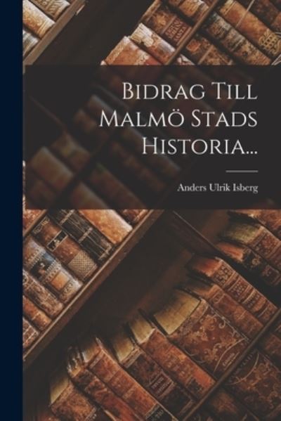 Cover for Anders Ulrik Isberg · Bidrag till Malmö Stads Historia... (Book) (2022)