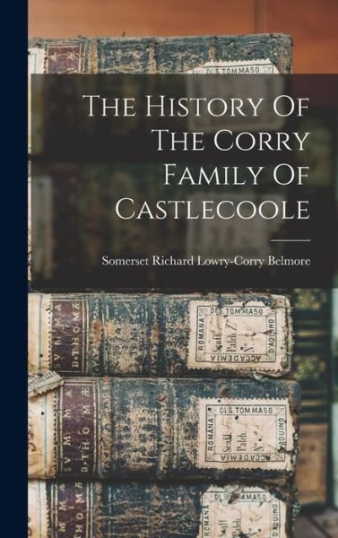 Cover for Somerset Richard Lowry-Corry Belmore · History of the Corry Family of Castlecoole (Book) (2022)