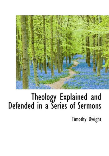 Cover for Timothy Dwight · Theology Explained and Defended in a Series of Sermons (Hardcover Book) (2009)