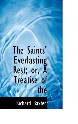 The Saints' Everlasting Rest; Or, a Treatise of the - Richard Baxter - Books - BiblioLife - 9781117562469 - November 26, 2009