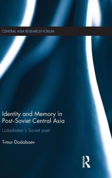 Cover for Timur Dadabaev · Identity and Memory in Post-Soviet Central Asia: Uzbekistan's Soviet Past - Central Asia Research Forum (Hardcover bog) (2015)