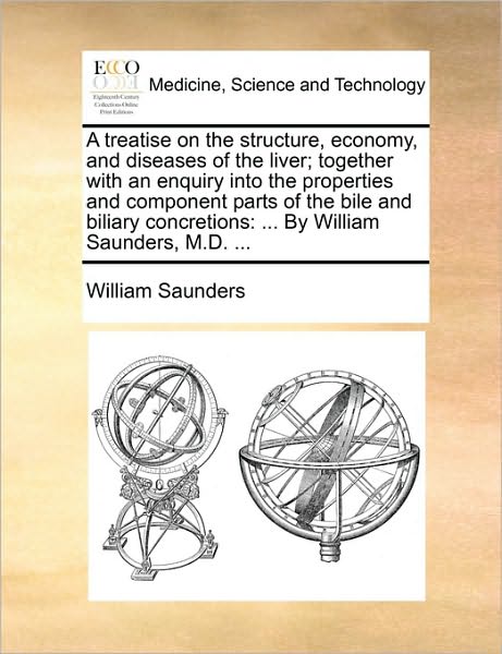 A Treatise on the Structure, Economy, and Diseases of the Liver; Together with an Enquiry into the Properties and Component Parts of the Bile and Biliar - William Saunders - Książki - Gale Ecco, Print Editions - 9781170648469 - 29 maja 2010