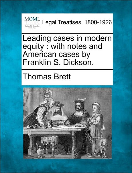 Leading Cases in Modern Equity: with Notes and American Cases by Franklin S. Dickson. - Thomas Brett - Books - Gale Ecco, Making of Modern Law - 9781240181469 - December 23, 2010