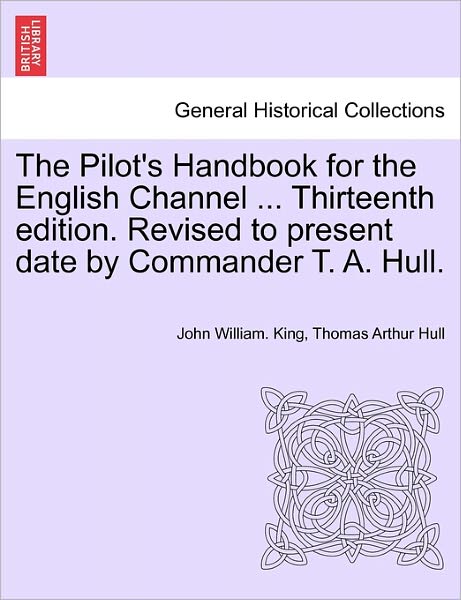 Cover for John William King · The Pilot's Handbook for the English Channel ... Thirteenth Edition. Revised to Present Date by Commander T. A. Hull. (Paperback Book) (2011)