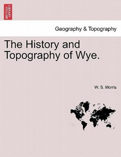 Cover for W S Morris · The History and Topography of Wye. (Paperback Book) (2011)