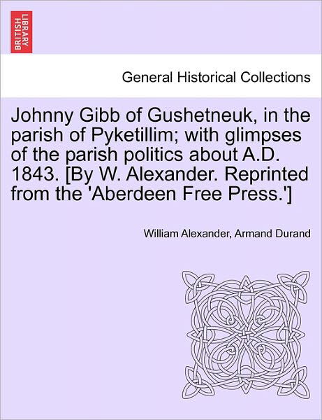 Cover for William Alexander · Johnny Gibb of Gushetneuk, in the Parish of Pyketillim; with Glimpses of the Parish Politics About A.d. 1843. [by W. Alexander. Reprinted from the 'ab (Pocketbok) (2011)