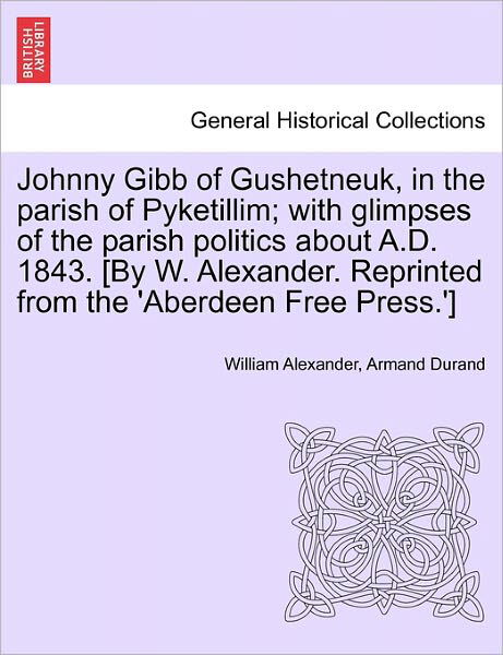 Cover for William Alexander · Johnny Gibb of Gushetneuk, in the Parish of Pyketillim; with Glimpses of the Parish Politics About A.d. 1843. [by W. Alexander. Reprinted from the 'ab (Paperback Bog) (2011)