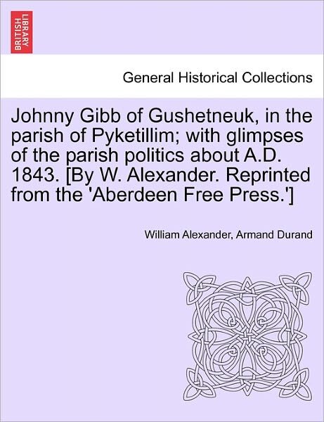 Cover for William Alexander · Johnny Gibb of Gushetneuk, in the Parish of Pyketillim; with Glimpses of the Parish Politics About A.d. 1843. [by W. Alexander. Reprinted from the 'ab (Paperback Book) (2011)