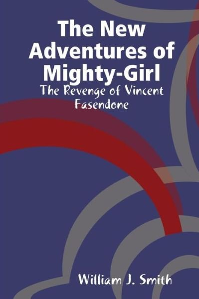 Cover for William J. Smith · The New Adventures of Mighty-Girl: the Revenge of Vincent Fasendone (Paperback Book) (2015)