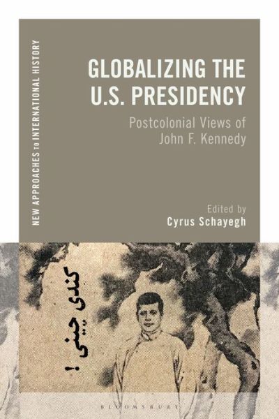 Cover for Schayegh Cyrus · Globalizing the U.S. Presidency: Postcolonial Views of John F. Kennedy - New Approaches to International History (Paperback Book) (2021)