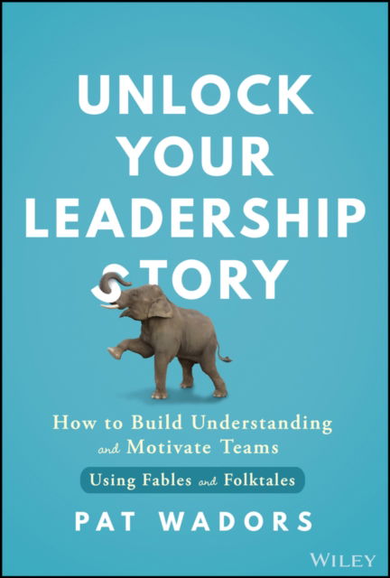 Pat Wadors · Unlock Your Leadership Story: How to Build Understanding and Motivate Teams Using Fables and Folktales (Hardcover Book) (2024)