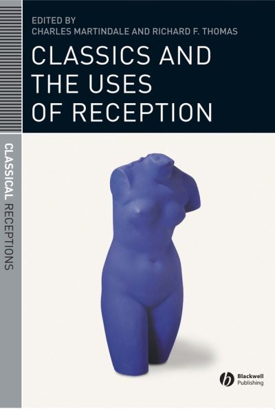 Classics and the Uses of Reception - Classical Receptions - C Martindale - Kirjat - John Wiley and Sons Ltd - 9781405131469 - torstai 31. elokuuta 2006