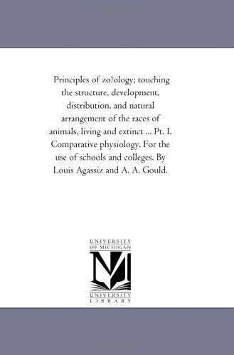 Cover for Michigan Historical Reprint Series · Principles of Zo?ology; Touching the Structure, Development, Distribution, and Natural Arrangement of the Races of Animals, Living and Extinct ... Pt. ... Colleges. by Louis Agassiz and A. A. Gould. (Paperback Book) (2006)