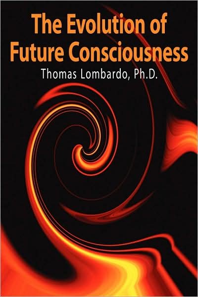 Cover for Lombardo, Thomas, Ph.d. · The Evolution of Future Consciousness: the Nature and Historical Development of the Human Capacity to Think About the Future (Taschenbuch) (2006)