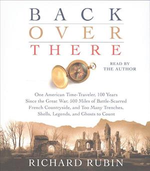 Cover for Richard Rubin · Back Over There One American Time-Traveler, 100 Years Since the Great War, 500 Miles of Battle-Scarred French Countryside, and Too Many Trenches, Shells, Legends and Ghosts to Count (CD) (2017)