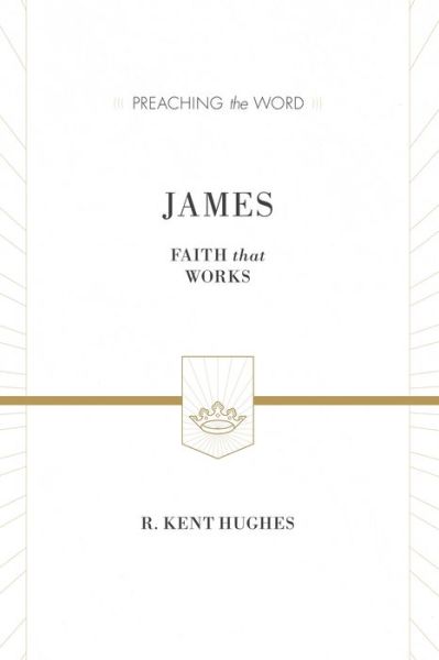 Cover for R. Kent Hughes · James: Faith That Works (ESV Edition) - Preaching the Word (Hardcover Book) [ESV edition] (2015)