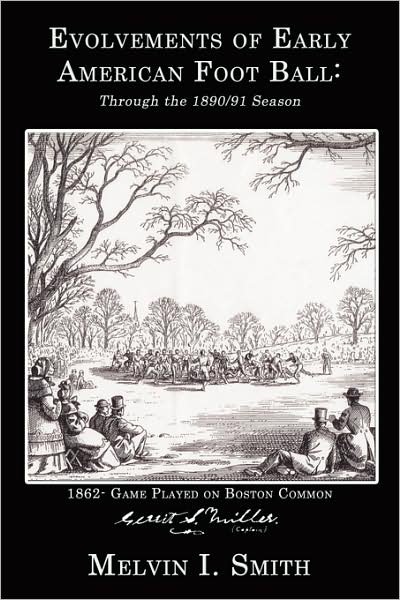 Evolvements of Early American Foot Ball: Through the 1890/91 Season - Melvin Smith - Books - AuthorHouse - 9781434362469 - November 7, 2008