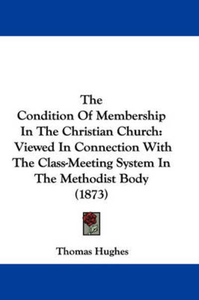 Cover for Thomas Hughes · The Condition of Membership in the Christian Church: Viewed in Connection with the Class-meeting System in the Methodist Body (1873) (Hardcover Book) (2008)