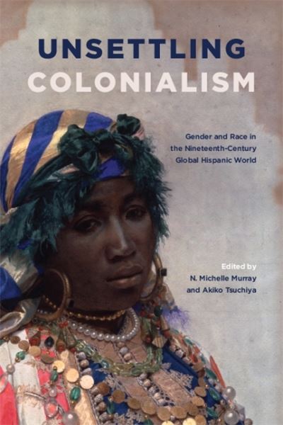 Cover for Murray TSUCHIYA · Unsettling Colonialism: Gender and Race in the Nineteenth-Century Global Hispanic World - SUNY series in Latin American and Iberian Thought and Culture (Paperback Book) (2020)
