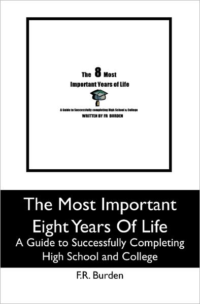 Cover for F R Burden · The Most Important Eight Years of Life: a Guide to Successfully Completing High School and College (Paperback Bog) (2009)