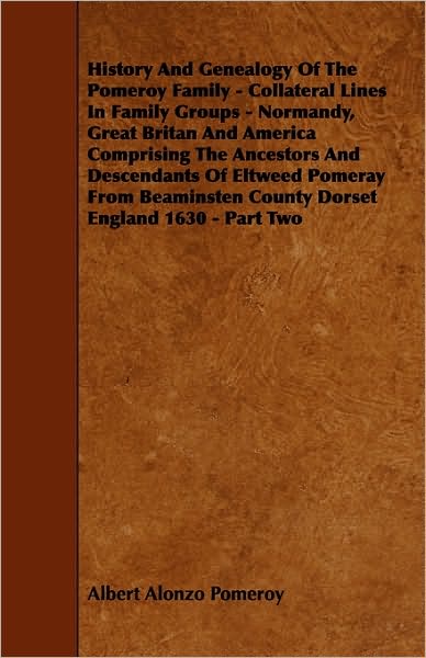 Cover for Albert Alonzo Pomeroy · History and Genealogy of the Pomeroy Family - Collateral Lines in Family Groups - Normandy, Great Britan and America Comprising the Ancestors and Desc (Paperback Book) (2010)