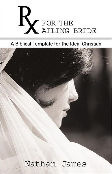 Cover for Nathan James · Rx for the Ailing Bride: a Biblical Template for the Ideal Christian (Paperback Book) (2011)