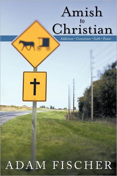 Cover for Adam Fischer · Amish to Christian: Addiction-conviction-faith-power (Pocketbok) (2012)